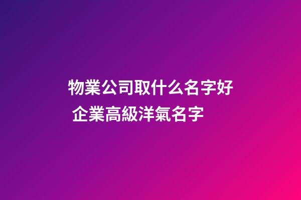 物業公司取什么名字好 企業高級洋氣名字-第1張-公司起名-玄機派